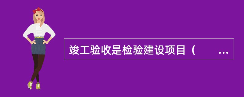 竣工验收是检验建设项目（　　）水平、全面考核工程质量和项目建设成果的重要环节。