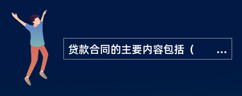 贷款合同的主要内容包括（　　）。