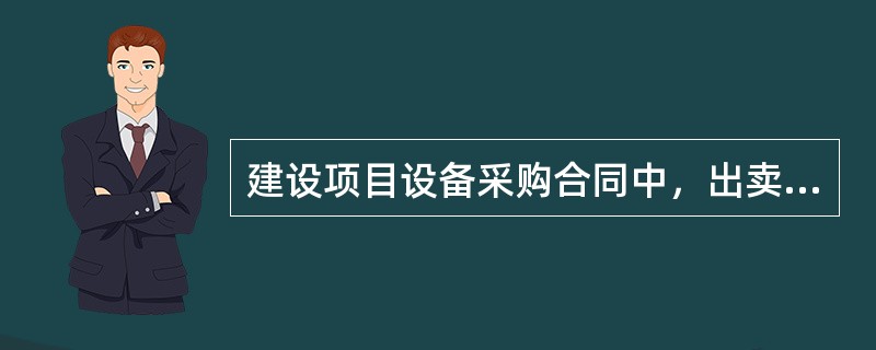 建设项目设备采购合同中，出卖人的违约责任包括（　　）。