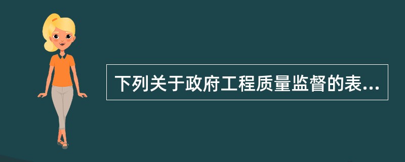 下列关于政府工程质量监督的表述中，正确的有（　　）。[2008年真题]