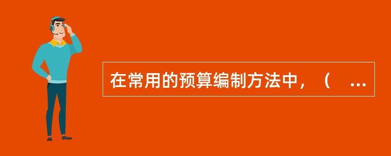 在常用的预算编制方法中，（　　）主要用于年度预算的编制。