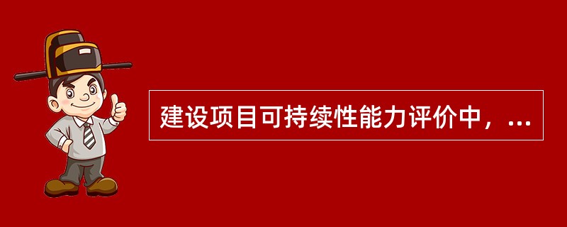 建设项目可持续性能力评价中，内部因素的核心是（　　）。