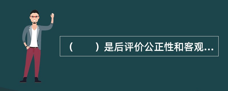 （　　）是后评价公正性和客观性的重要保障。