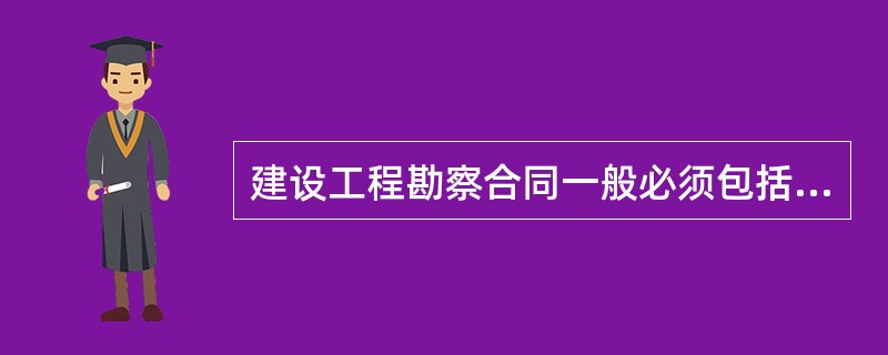 建设工程勘察合同一般必须包括（　　）。