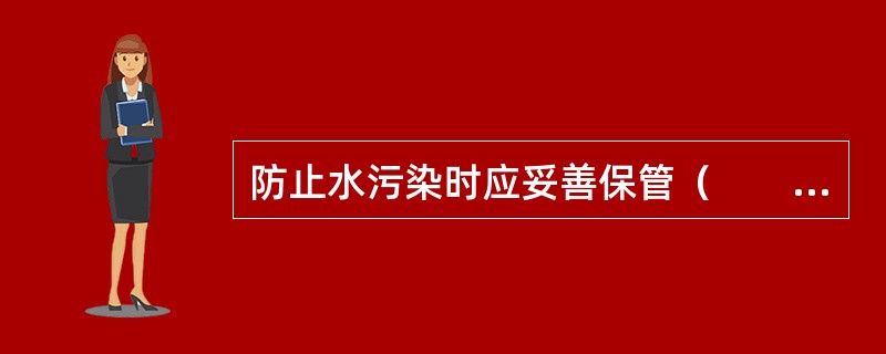 防止水污染时应妥善保管（　　），避免污染环境。