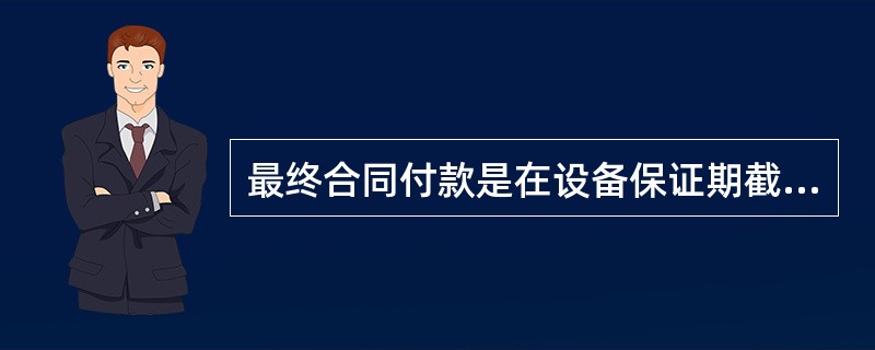 最终合同付款是在设备保证期截止时，在卖方提供相关文件和单证后，买方支付合同价的尾款，一般为合同总价的（　　）。