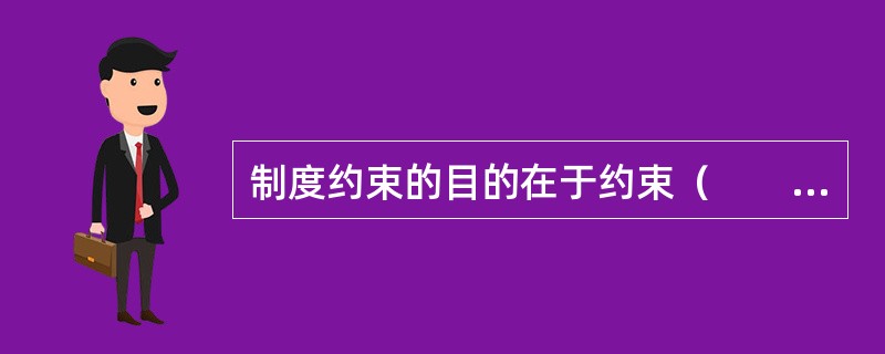制度约束的目的在于约束（　　）的不利于职业健康安全和不利于环境的行为。