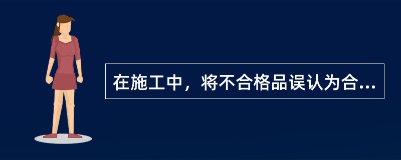 在施工中，将不合格品误认为合格品验收，这体现了项目质量（　　）的特点。