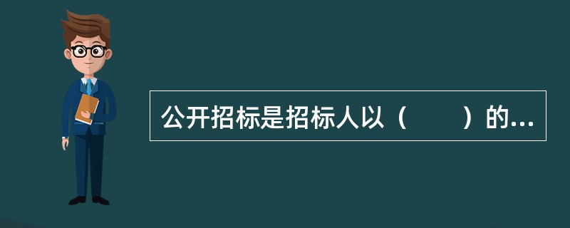 公开招标是招标人以（　　）的方式邀请不特定的法人或者其他组织参加投标的一种方式。