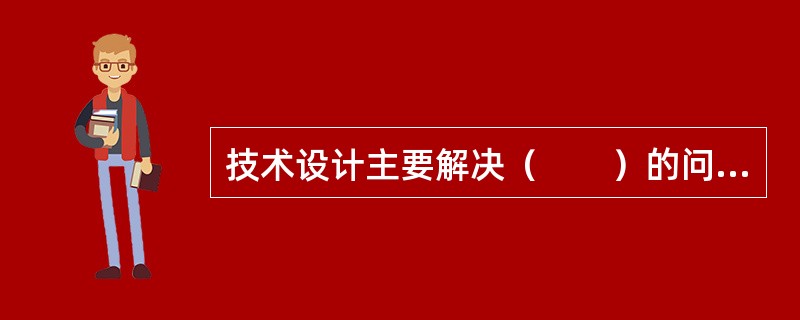 技术设计主要解决（　　）的问题。