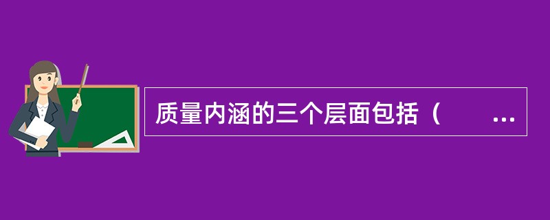 质量内涵的三个层面包括（　　）。
