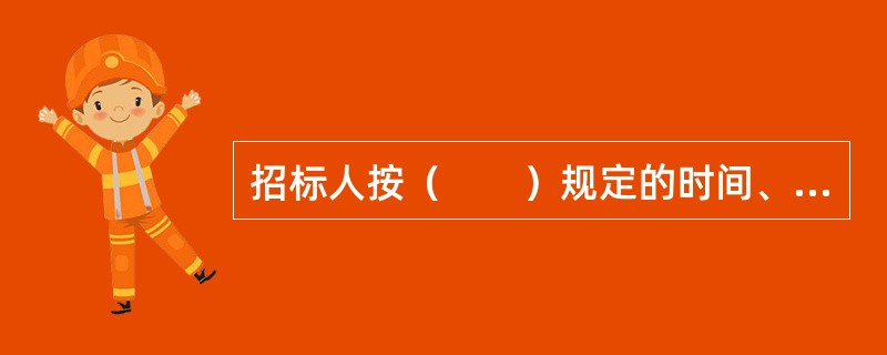 招标人按（　　）规定的时间、地点组织投标人踏勘项目现场。