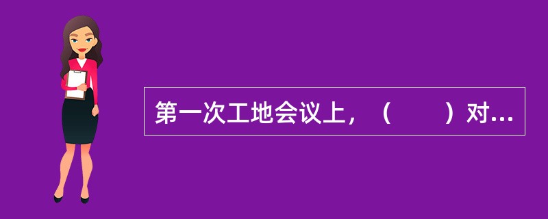 第一次工地会议上，（　　）对施工准备情况提出意见和要求。