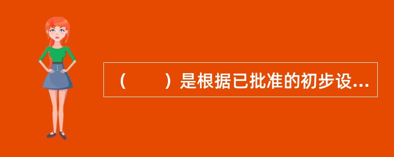 （　　）是根据已批准的初步设计，对设计中比较复杂的项目、遗留问题或特殊需<br />要，进行更详细的设计和计算，进一步研究、论证和明确其可靠性和合理性。