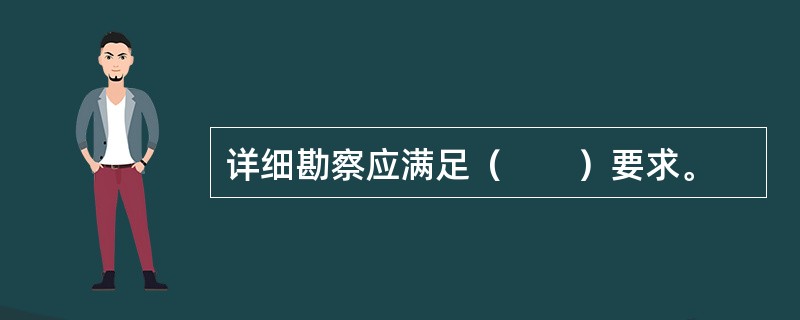 详细勘察应满足（　　）要求。