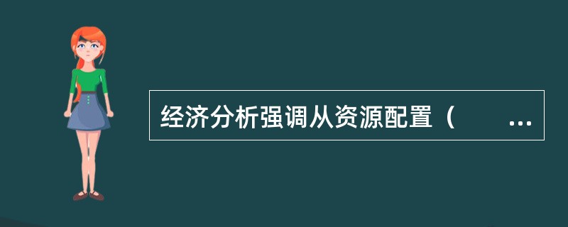 经济分析强调从资源配置（　　）的角度分析包括项目外部效果在内的各种经济影响效果。