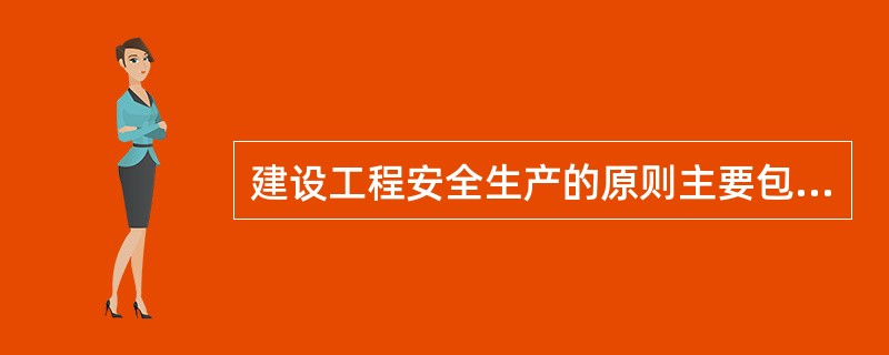 建设工程安全生产的原则主要包括（　　）。