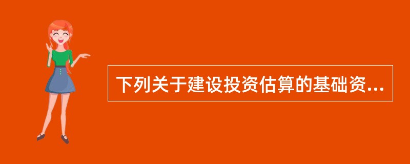 下列关于建设投资估算的基础资料与依据的说法，正确的有（　　）。