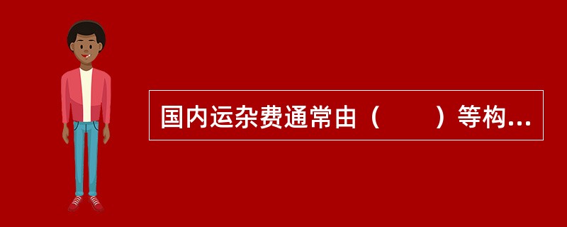 国内运杂费通常由（　　）等构成。