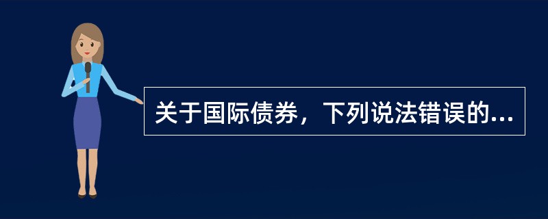 关于国际债券，下列说法错误的是（　　）。