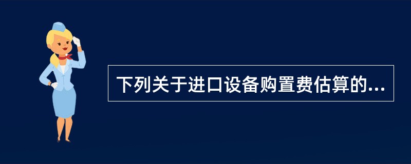 下列关于进口设备购置费估算的计算公式中，正确的有（　　）。[2008年真题]