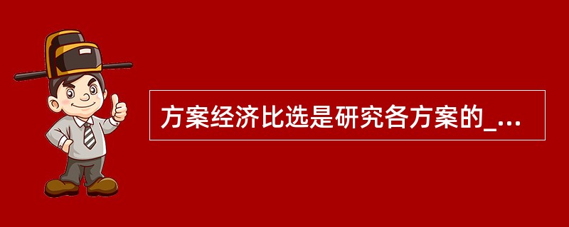 方案经济比选是研究各方案的_____效果，项目经济评价是研究项目_____效果。（　　）