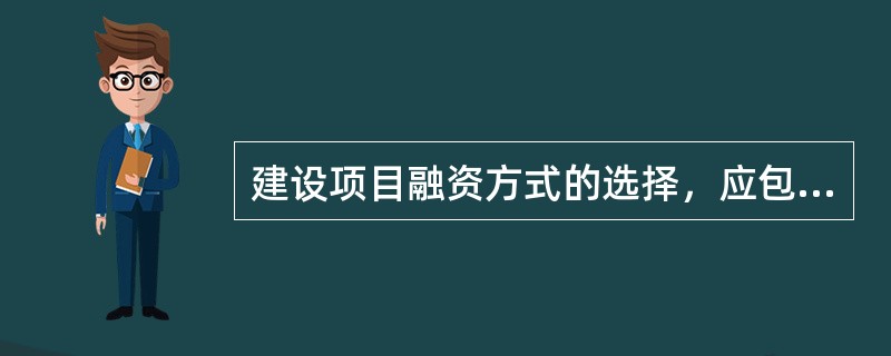 建设项目融资方式的选择，应包括（　　）。