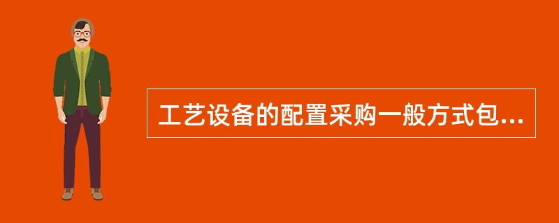 工艺设备的配置采购一般方式包括（　　）。