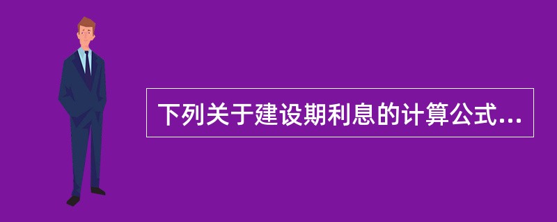 下列关于建设期利息的计算公式正确的有（　　）。