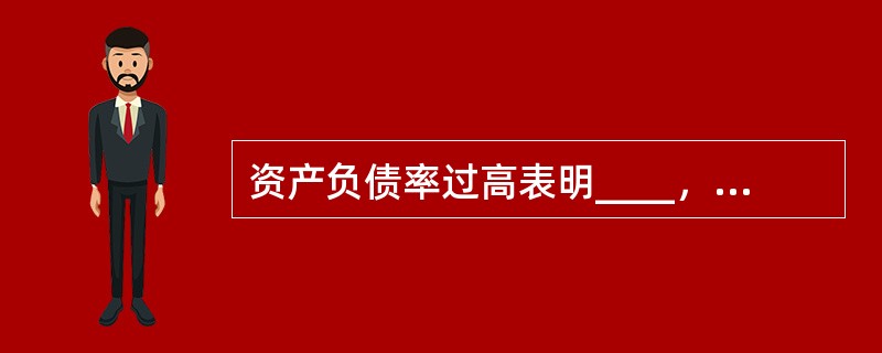 资产负债率过高表明____，过低表明____。（　　）。