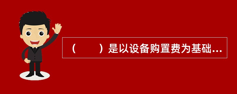 （　　）是以设备购置费为基础，乘以适当系数来推算项目建设投资的。