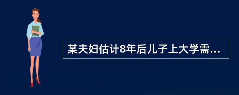 某夫妇估计8年后儿子上大学需要一笔大约10万元的资金，现需存入（　　）万元，才能保证8年后儿子上学所需（年利率为5%）。