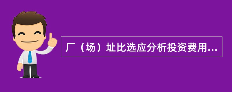 厂（场）址比选应分析投资费用，具体包括（　　）。