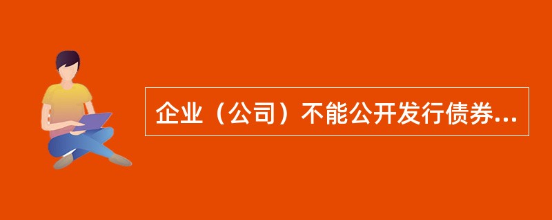 企业（公司）不能公开发行债券的情况是（　　）。