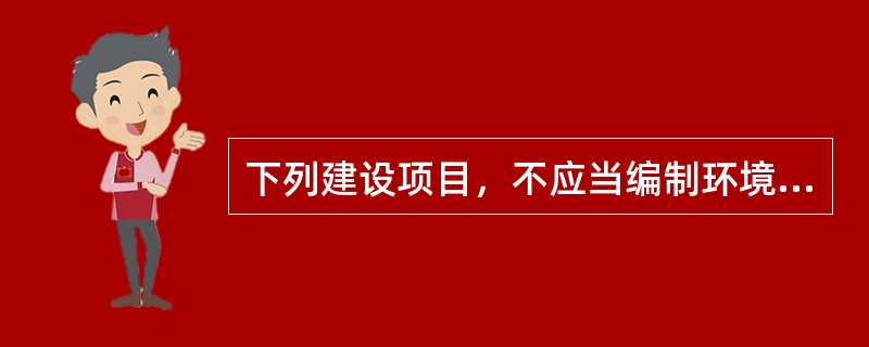 下列建设项目，不应当编制环境影响报告书的是（　　）。