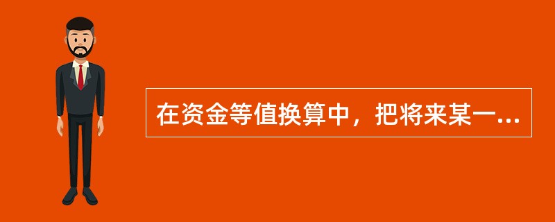 在资金等值换算中，把将来某一时点的现金流量用资金时间价值换算为现在时点的等值现金流量，这一过程称为（　　）。