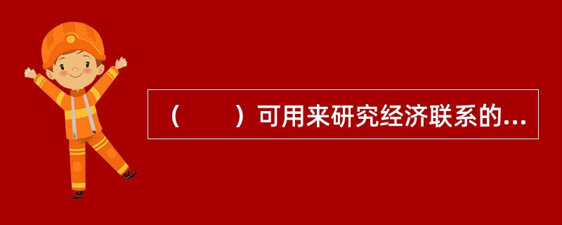 （　　）可用来研究经济联系的性质和特点。