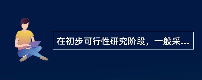 在初步可行性研究阶段，一般采用（　　）计算建设投资和生产成本。