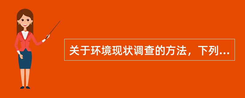 关于环境现状调查的方法，下列表述不正确的是（　　）。