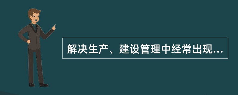 解决生产、建设管理中经常出现的问题的是（　　）。