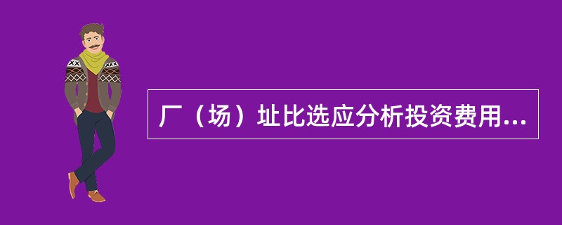 厂（场）址比选应分析投资费用，具体包括（　　）。