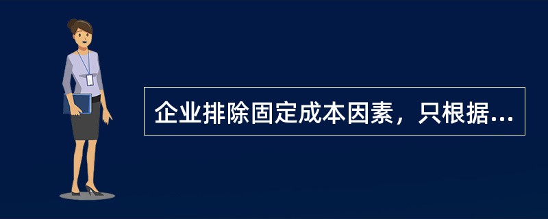 企业排除固定成本因素，只根据变动成本确定产品的单价的定价方法是（　　）。