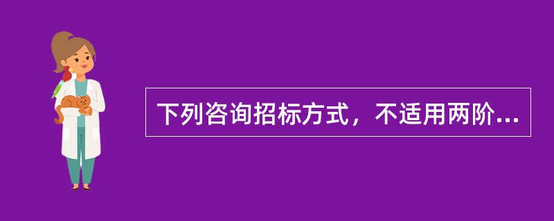 下列咨询招标方式，不适用两阶段招标的是（　　）。