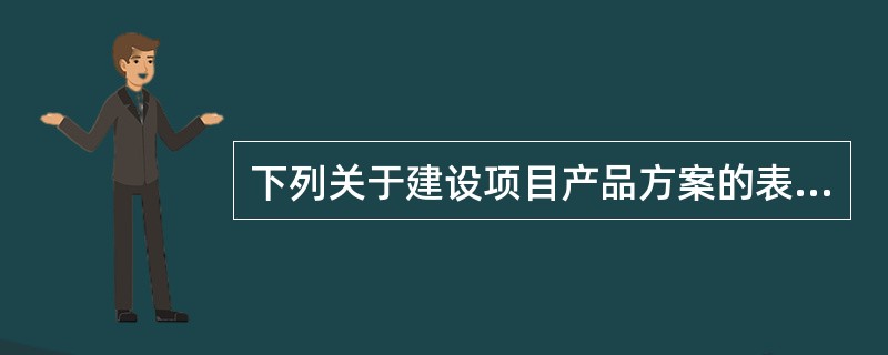 下列关于建设项目产品方案的表述中，正确的是（　　）。[2008年真题]