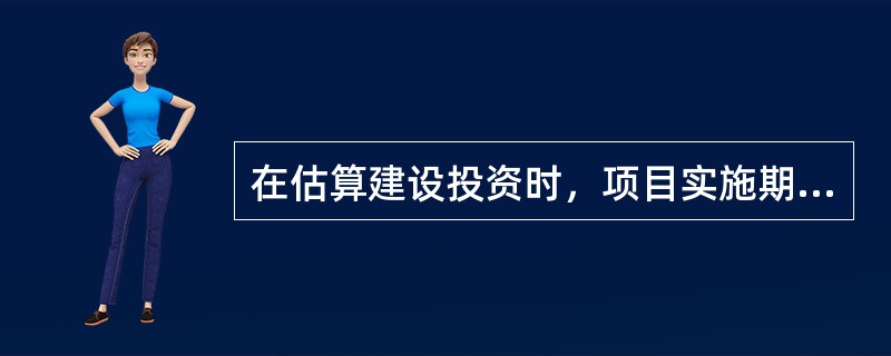 在估算建设投资时，项目实施期间可能遭受一般自然灾害造成的损失和预防自然灾害所采取的措施费用应计入（　　）。[2011年真题]