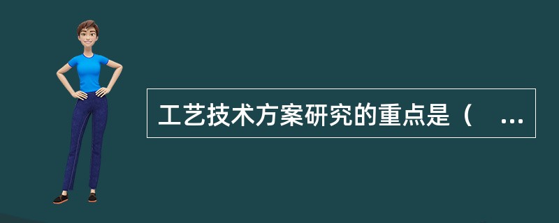 工艺技术方案研究的重点是（　　）