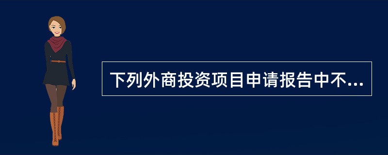 下列外商投资项目申请报告中不包括的是（　　）。