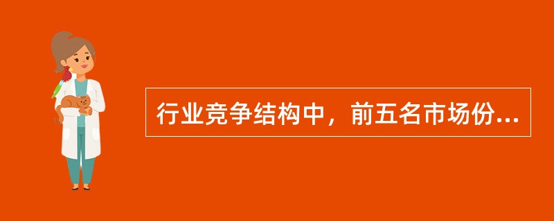 行业竞争结构中，前五名市场份额为45%，20%，15%，15%，4%，属于竞争结构态势中的（　　）。