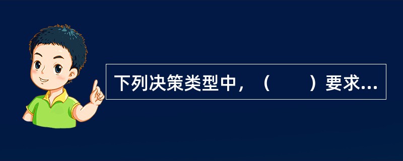 下列决策类型中，（　　）要求决策者具有较强的洞察能力、创新意识、科学分析能力。