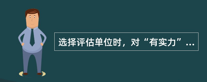 选择评估单位时，对“有实力”条件主要考核（　　）。